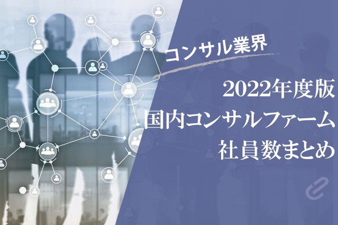 日本の総合系コンサルファームの社員数をまとめてみた（Big4・アクセンチュアなど） [2022年度版]